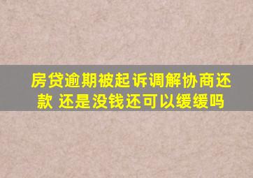 房贷逾期被起诉调解协商还款 还是没钱还可以缓缓吗